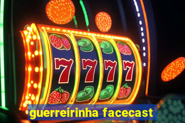 guerreirinha facecast